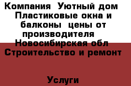 Компания “Уютный дом“.Пластиковые окна и балконы, цены от производителя. - Новосибирская обл. Строительство и ремонт » Услуги   . Новосибирская обл.